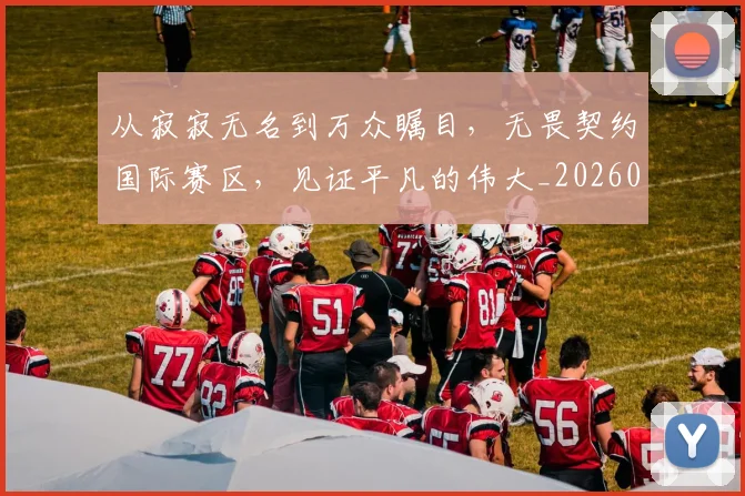 从寂寂无名到万众瞩目，无畏契约国际赛区，见证平凡的伟大_20260704164659_20260718001044
