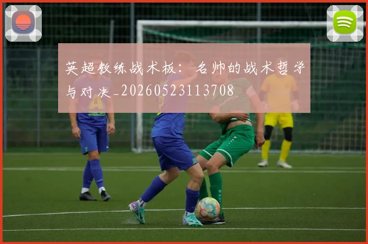 英超教练战术板：名帅的战术哲学与对决_20260523113708