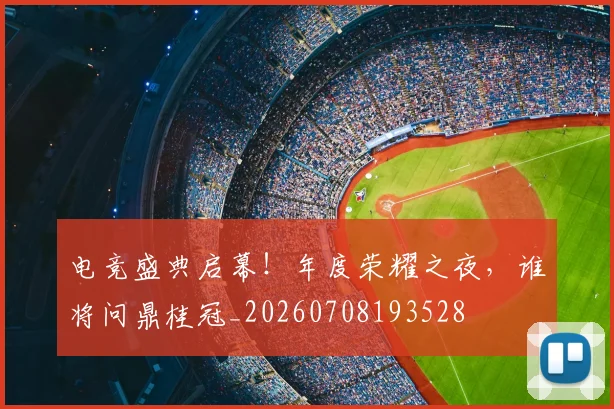 电竞盛典启幕！年度荣耀之夜，谁将问鼎桂冠_20260708193528