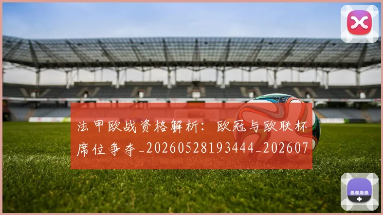 法甲欧战资格解析：欧冠与欧联杯席位争夺_20260528193444_20260707153529