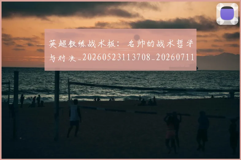 英超教练战术板：名帅的战术哲学与对决_20260523113708_20260711201410_20260803145131