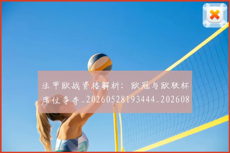 法甲欧战资格解析：欧冠与欧联杯席位争夺_20260528193444_20260801172256
