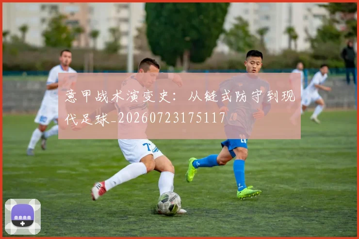 意甲战术演变史：从链式防守到现代足球_20260723175117