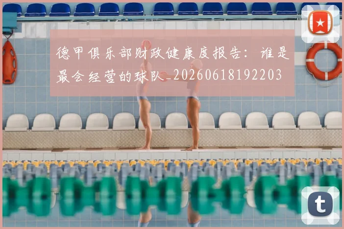 德甲俱乐部财政健康度报告：谁是最会经营的球队_20260618192203