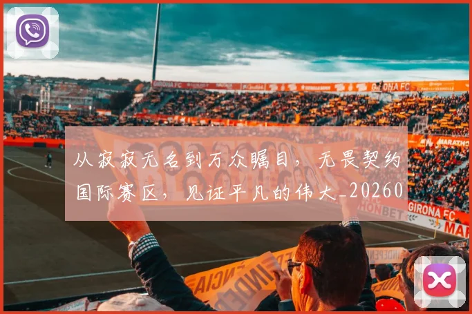 从寂寂无名到万众瞩目，无畏契约国际赛区，见证平凡的伟大_20260704164659_20260718001044
