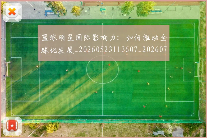 篮球明星国际影响力：如何推动全球化发展_20260523113607_20260708200120