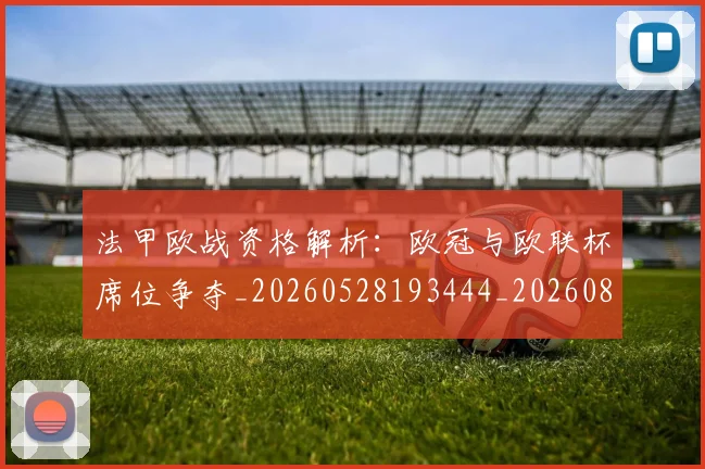 法甲欧战资格解析：欧冠与欧联杯席位争夺_20260528193444_20260801172256
