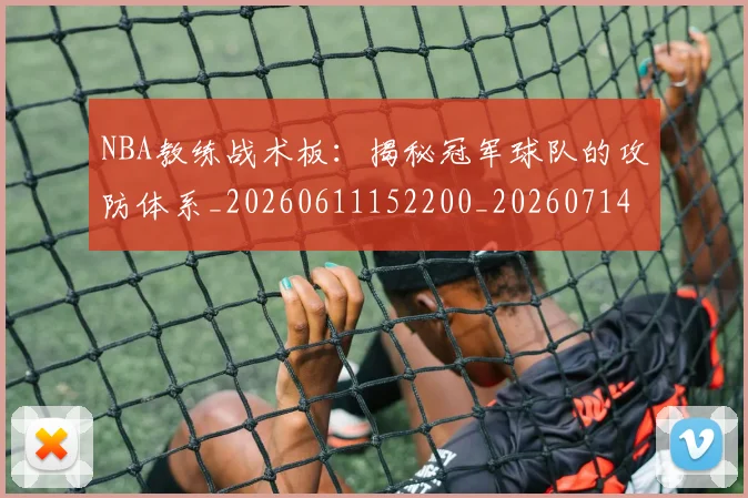 NBA教练战术板：揭秘冠军球队的攻防体系_20260611152200_20260714213350