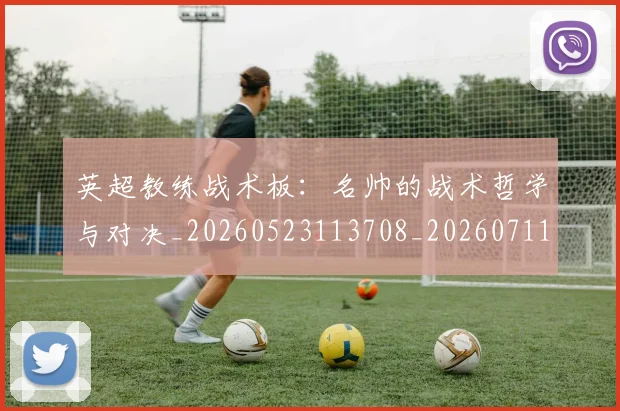 英超教练战术板：名帅的战术哲学与对决_20260523113708_20260711201410_20260803145131