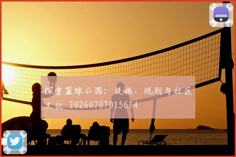 探索篮球公园:设施、规则与社区文化_20260707015614